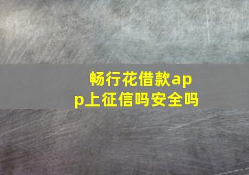 畅行花借款app上征信吗安全吗