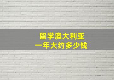 留学澳大利亚一年大约多少钱