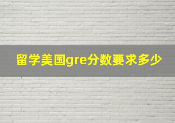 留学美国gre分数要求多少