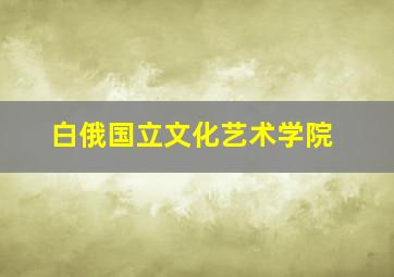 白俄国立文化艺术学院