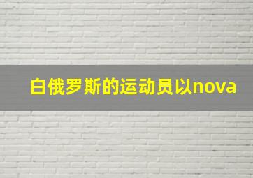 白俄罗斯的运动员以nova