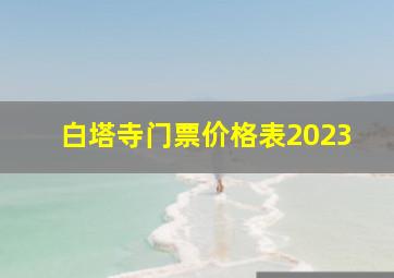 白塔寺门票价格表2023