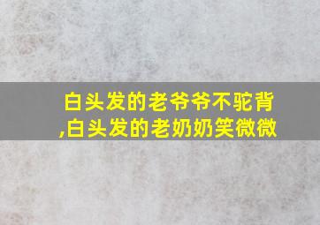 白头发的老爷爷不驼背,白头发的老奶奶笑微微