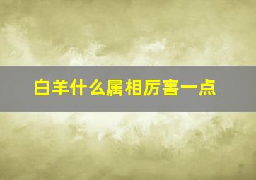 白羊什么属相厉害一点