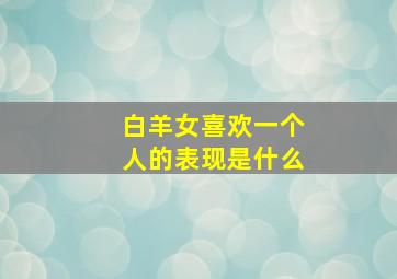 白羊女喜欢一个人的表现是什么