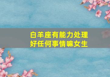 白羊座有能力处理好任何事情嘛女生