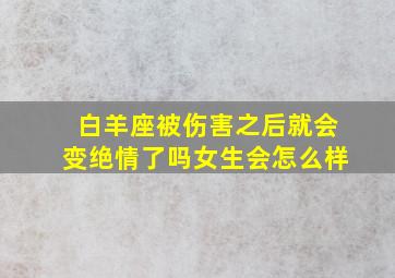 白羊座被伤害之后就会变绝情了吗女生会怎么样