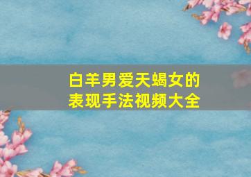 白羊男爱天蝎女的表现手法视频大全