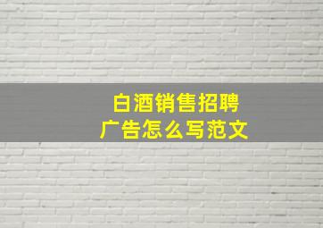 白酒销售招聘广告怎么写范文