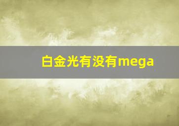 白金光有没有mega