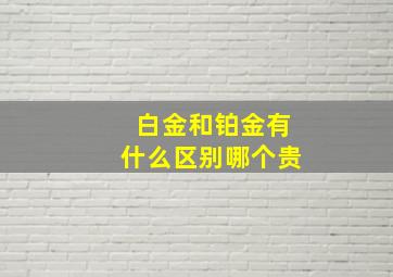 白金和铂金有什么区别哪个贵