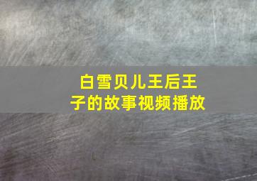 白雪贝儿王后王子的故事视频播放