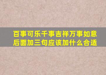 百事可乐千事吉祥万事如意后面加三句应该加什么合适