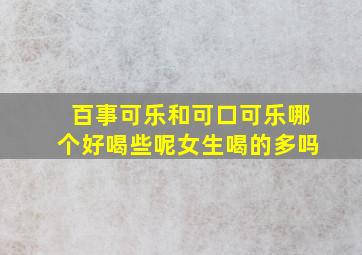 百事可乐和可口可乐哪个好喝些呢女生喝的多吗