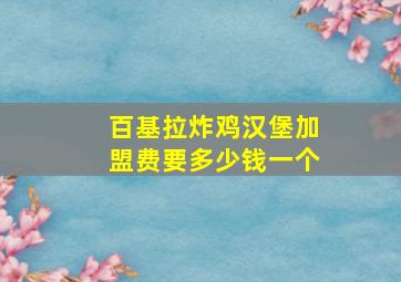 百基拉炸鸡汉堡加盟费要多少钱一个