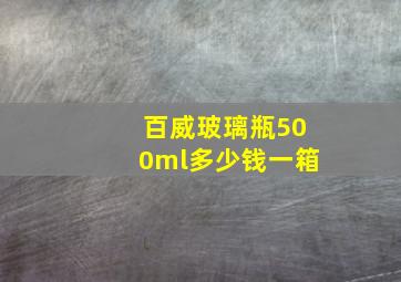 百威玻璃瓶500ml多少钱一箱