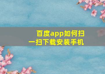 百度app如何扫一扫下载安装手机