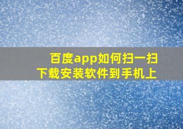 百度app如何扫一扫下载安装软件到手机上