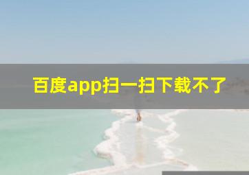 百度app扫一扫下载不了