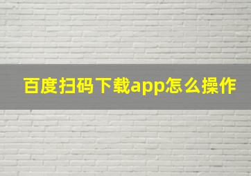 百度扫码下载app怎么操作