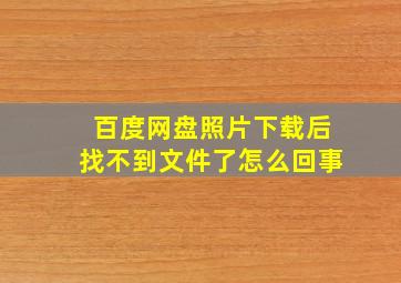 百度网盘照片下载后找不到文件了怎么回事