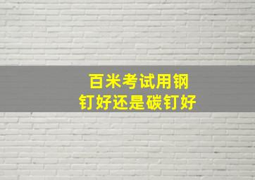 百米考试用钢钉好还是碳钉好