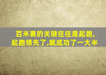 百米赛的关键往往是起跑,起跑领先了,就成功了一大半