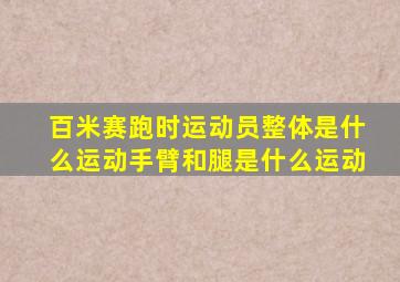 百米赛跑时运动员整体是什么运动手臂和腿是什么运动