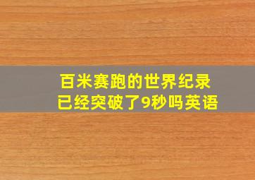 百米赛跑的世界纪录已经突破了9秒吗英语