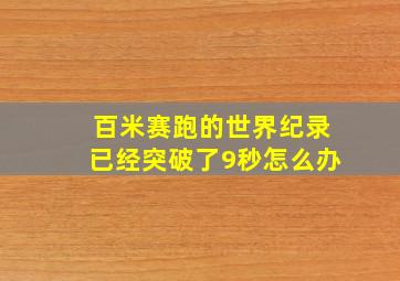 百米赛跑的世界纪录已经突破了9秒怎么办