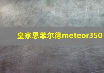 皇家恩菲尔德meteor350