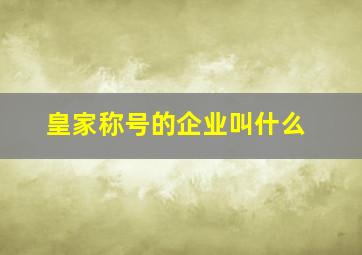 皇家称号的企业叫什么