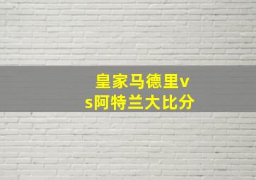 皇家马德里vs阿特兰大比分