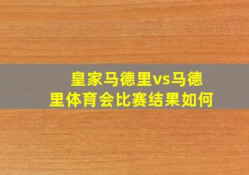 皇家马德里vs马德里体育会比赛结果如何