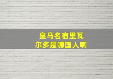 皇马名宿里瓦尔多是哪国人啊