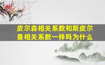 皮尔森相关系数和斯皮尔曼相关系数一样吗为什么