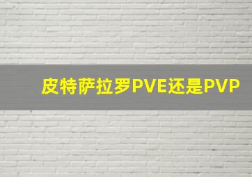 皮特萨拉罗PVE还是PVP