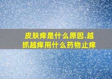 皮肤痒是什么原因.越抓越痒用什么药物止痒