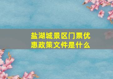 盐湖城景区门票优惠政策文件是什么