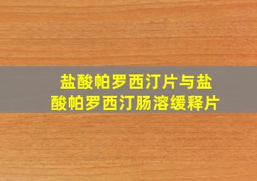 盐酸帕罗西汀片与盐酸帕罗西汀肠溶缓释片