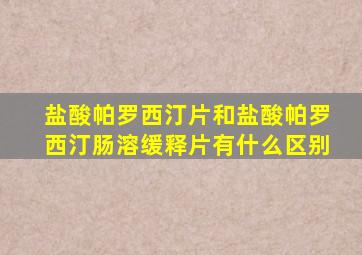 盐酸帕罗西汀片和盐酸帕罗西汀肠溶缓释片有什么区别