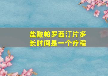 盐酸帕罗西汀片多长时间是一个疗程