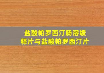 盐酸帕罗西汀肠溶缓释片与盐酸帕罗西汀片