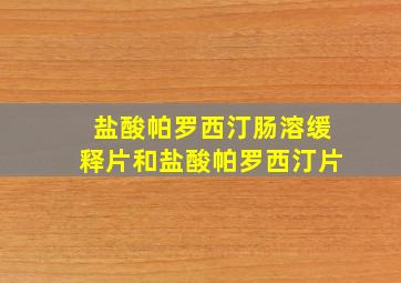 盐酸帕罗西汀肠溶缓释片和盐酸帕罗西汀片