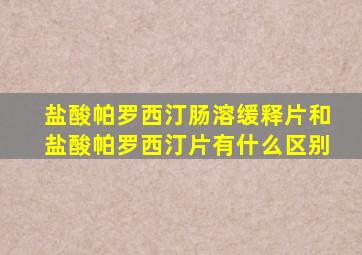 盐酸帕罗西汀肠溶缓释片和盐酸帕罗西汀片有什么区别