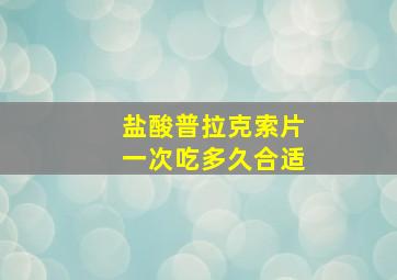 盐酸普拉克索片一次吃多久合适