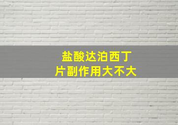 盐酸达泊西丁片副作用大不大