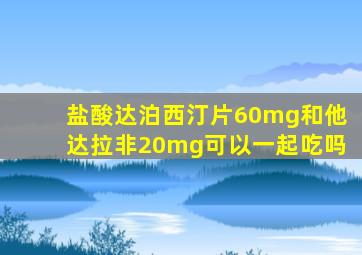 盐酸达泊西汀片60mg和他达拉非20mg可以一起吃吗