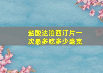 盐酸达泊西汀片一次最多吃多少毫克