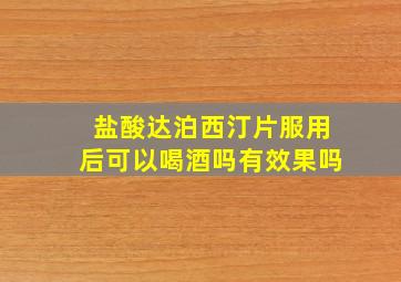 盐酸达泊西汀片服用后可以喝酒吗有效果吗